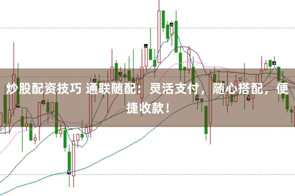 炒股配资技巧 通联随配：灵活支付，随心搭配，便捷收款！