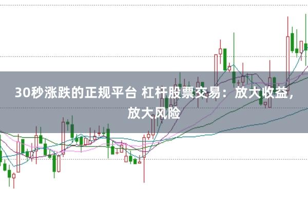30秒涨跌的正规平台 杠杆股票交易：放大收益，放大风险
