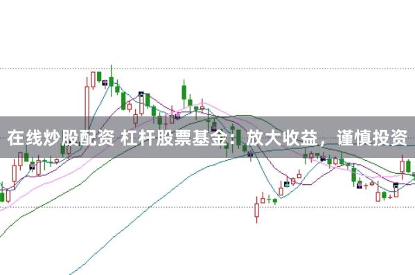 在线炒股配资 杠杆股票基金：放大收益，谨慎投资