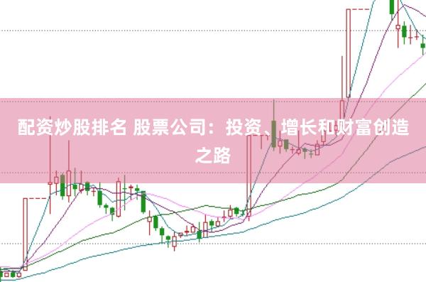 配资炒股排名 股票公司：投资、增长和财富创造之路