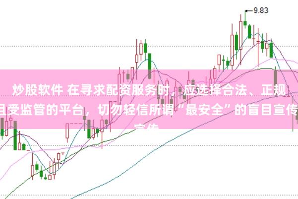 炒股软件 在寻求配资服务时，应选择合法、正规且受监管的平台，切勿轻信所谓“最安全”的盲目宣传。