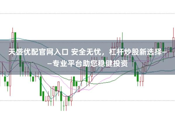 天盛优配官网入口 安全无忧，杠杆炒股新选择——专业平台助您稳健投资