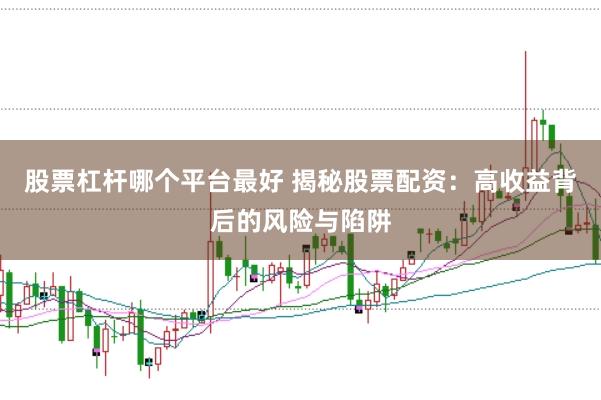 股票杠杆哪个平台最好 揭秘股票配资:高收益背后的风险与陷阱