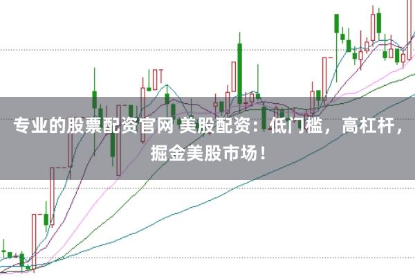 专业的股票配资官网 美股配资：低门槛，高杠杆，掘金美股市场！