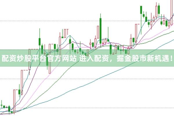 配资炒股平台官方网站 进入配资，掘金股市新机遇！