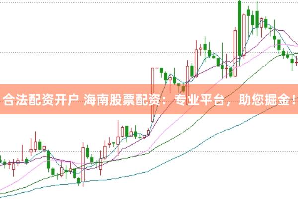 合法配资开户 海南股票配资：专业平台，助您掘金！