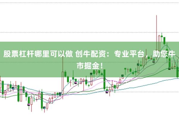 股票杠杆哪里可以做 创牛配资：专业平台，助您牛市掘金！