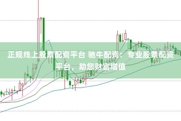 正规线上股票配资平台 驰牛配资:专业股票配资平台,助您财富增值