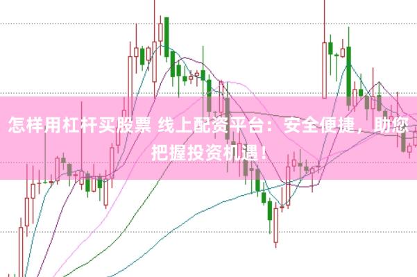怎样用杠杆买股票 线上配资平台：安全便捷，助您把握投资机遇！