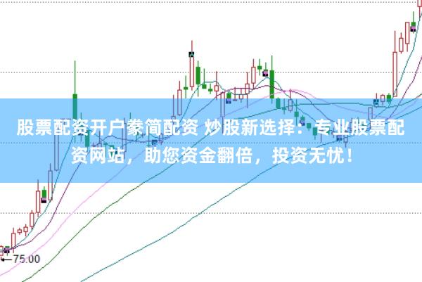 股票配资开户豢简配资 炒股新选择：专业股票配资网站，助您资金翻倍，投资无忧！