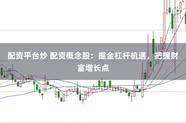 配资平台炒 配资概念股：掘金杠杆机遇，把握财富增长点