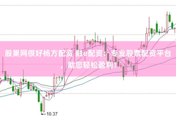 股巢网很好杨方配资 融e配资：专业股票配资平台，助您轻松盈利！