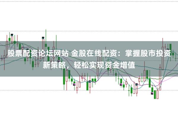 股票配资论坛网站 金股在线配资：掌握股市投资新策略，轻松实现资金增值