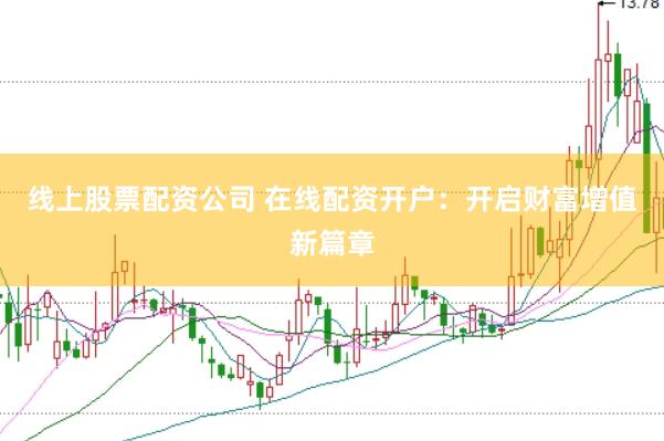 线上股票配资公司 在线配资开户：开启财富增值新篇章