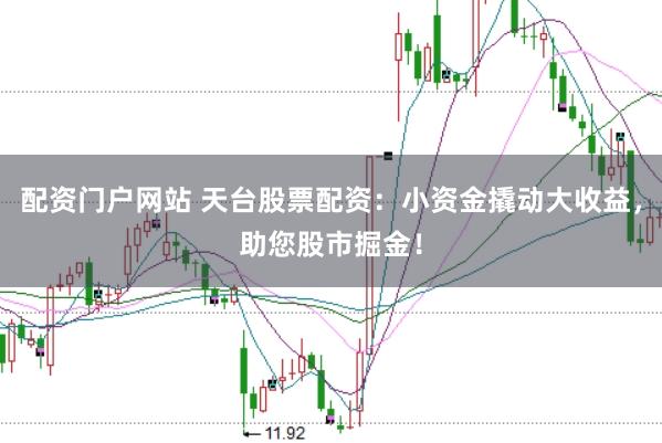 配资门户网站 天台股票配资：小资金撬动大收益，助您股市掘金！
