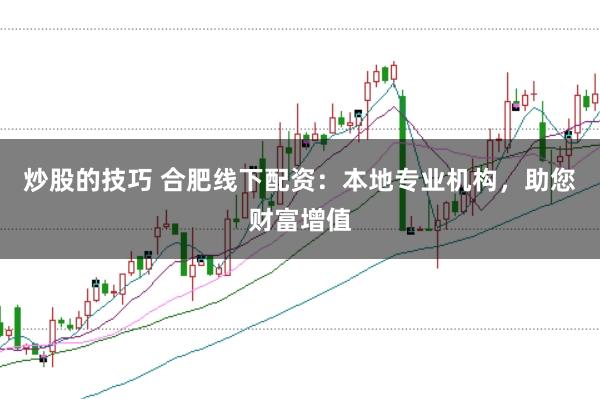 炒股的技巧 合肥线下配资:本地专业机构,助您财富增值