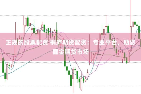 正规的股票配资 桐庐期货配资：专业平台，助您掘金期货市场