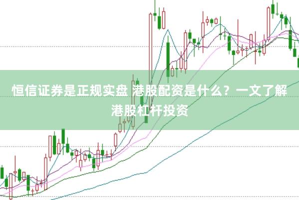 恒信证券是正规实盘 港股配资是什么？一文了解港股杠杆投资