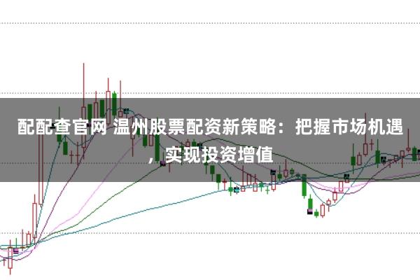 配配查官网 温州股票配资新策略：把握市场机遇，实现投资增值