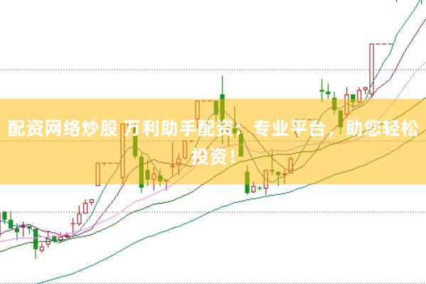 配资网络炒股 万利助手配资：专业平台，助您轻松投资！
