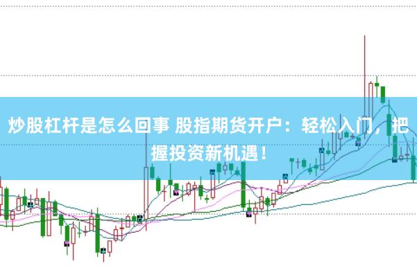 炒股杠杆是怎么回事 股指期货开户:轻松入门,把握投资新机遇!