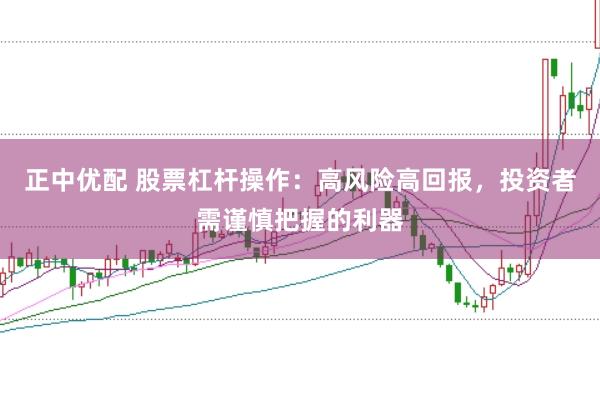 正中优配 股票杠杆操作：高风险高回报，投资者需谨慎把握的利器