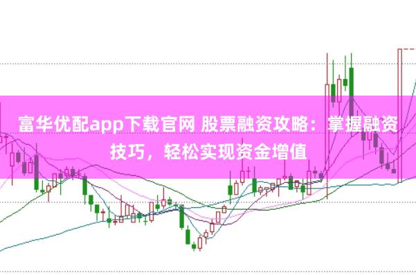 富华优配app下载官网 股票融资攻略：掌握融资技巧，轻松实现资金增值