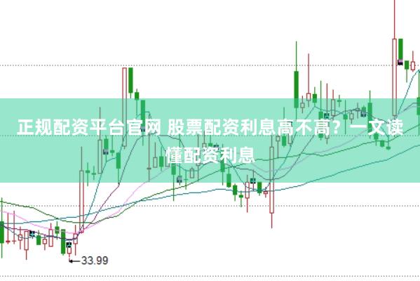 正规配资平台官网 股票配资利息高不高?一文读懂配资利息