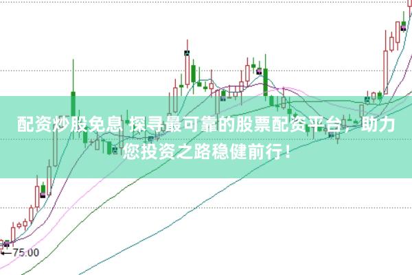 配资炒股免息 探寻最可靠的股票配资平台,助力您投资之路稳健前行!
