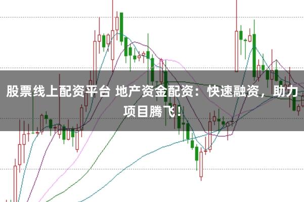 股票线上配资平台 地产资金配资:快速融资,助力项目腾飞!