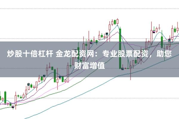 炒股十倍杠杆 金龙配资网:专业股票配资,助您财富增值