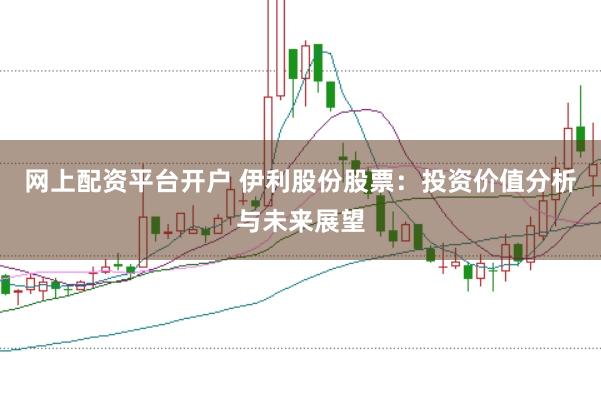 网上配资平台开户 伊利股份股票：投资价值分析与未来展望