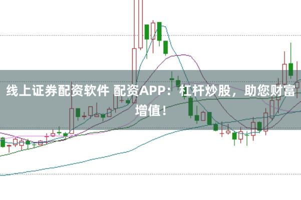 线上证券配资软件 配资APP:杠杆炒股,助您财富增值!