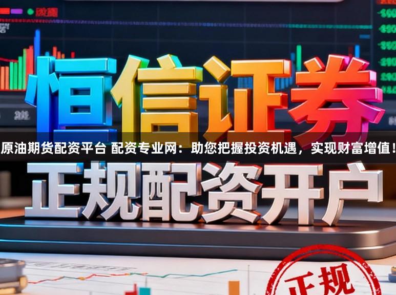 原油期货配资平台 配资专业网：助您把握投资机遇，实现财富增值！