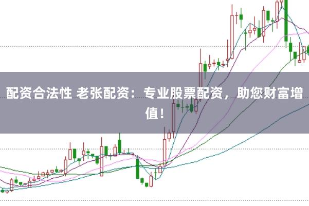 配资合法性 老张配资:专业股票配资,助您财富增值!