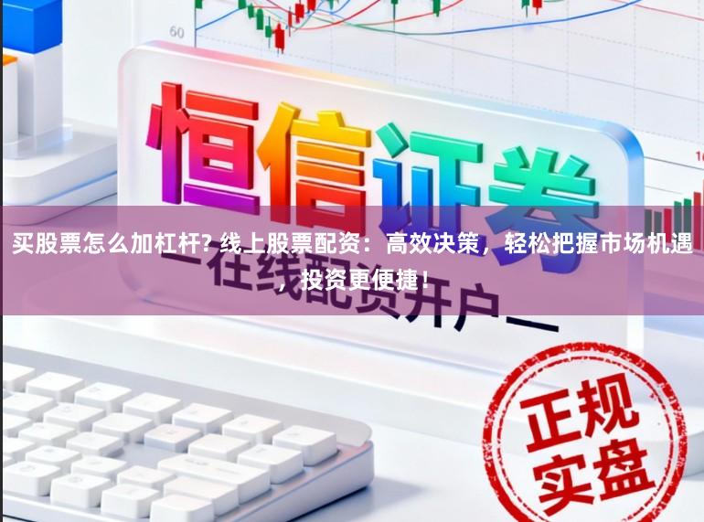 买股票怎么加杠杆? 线上股票配资：高效决策，轻松把握市场机遇，投资更便捷！
