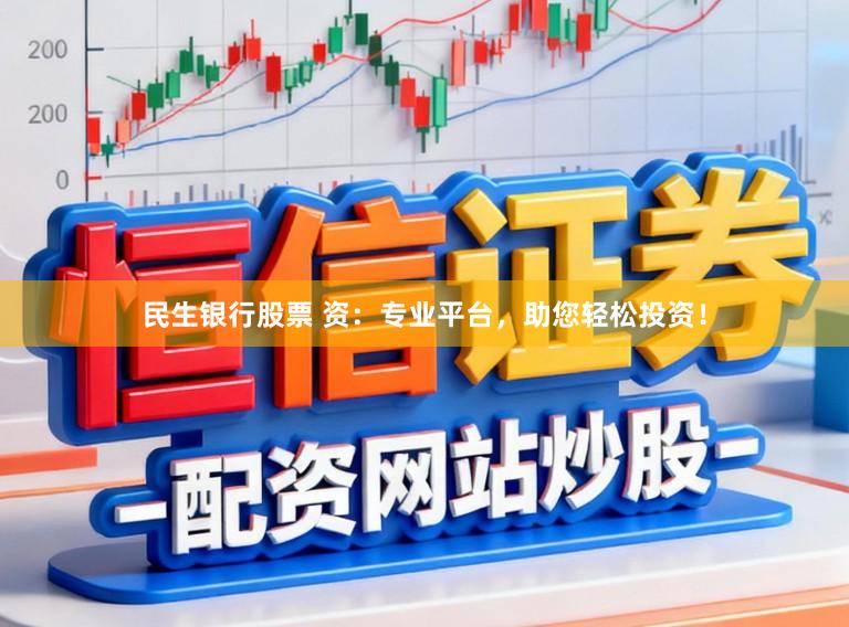 民生银行股票 资：专业平台，助您轻松投资！