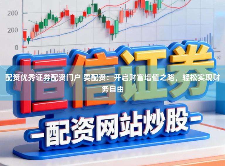 配资优秀证券配资门户 要配资：开启财富增值之路，轻松实现财务自由