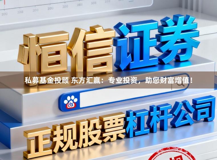 私募基金投顾 东方汇赢:专业投资,助您财富增值!