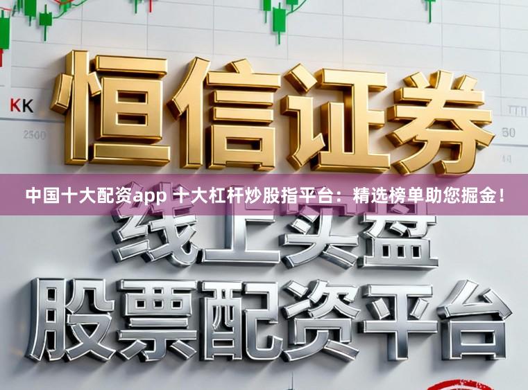 中国十大配资app 十大杠杆炒股指平台:精选榜单助您掘金!