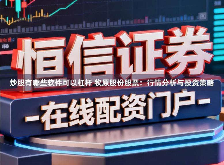 炒股有哪些软件可以杠杆 牧原股份股票：行情分析与投资策略