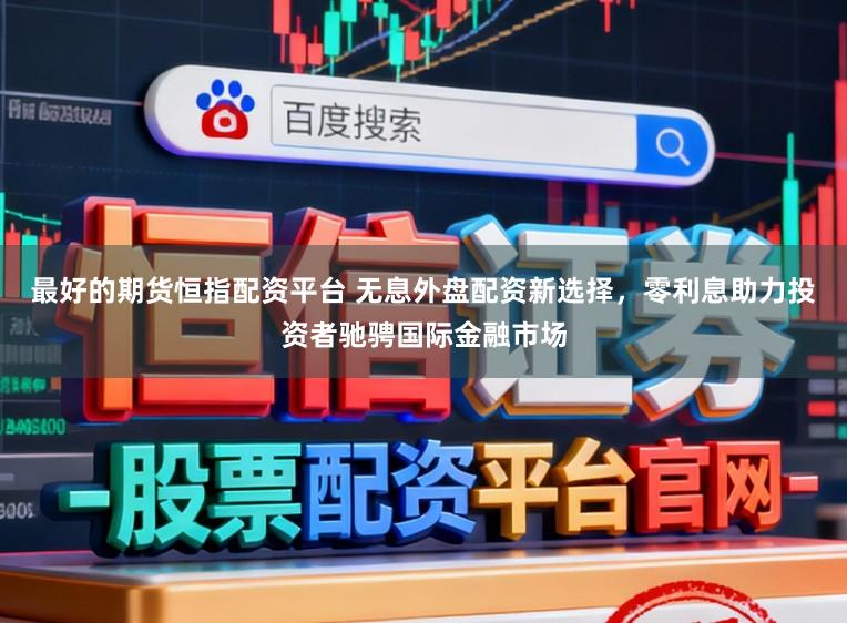 最好的期货恒指配资平台 无息外盘配资新选择，零利息助力投资者驰骋国际金融市场