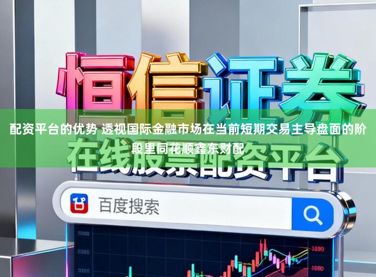 配资平台的优势 透视国际金融市场在当前短期交易主导盘面的阶段里同花顺鑫东财配
