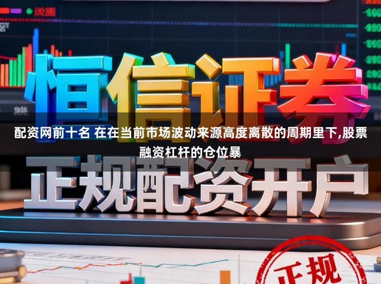 配资网前十名 在在当前市场波动来源高度离散的周期里下，股票融资杠杆的仓位暴