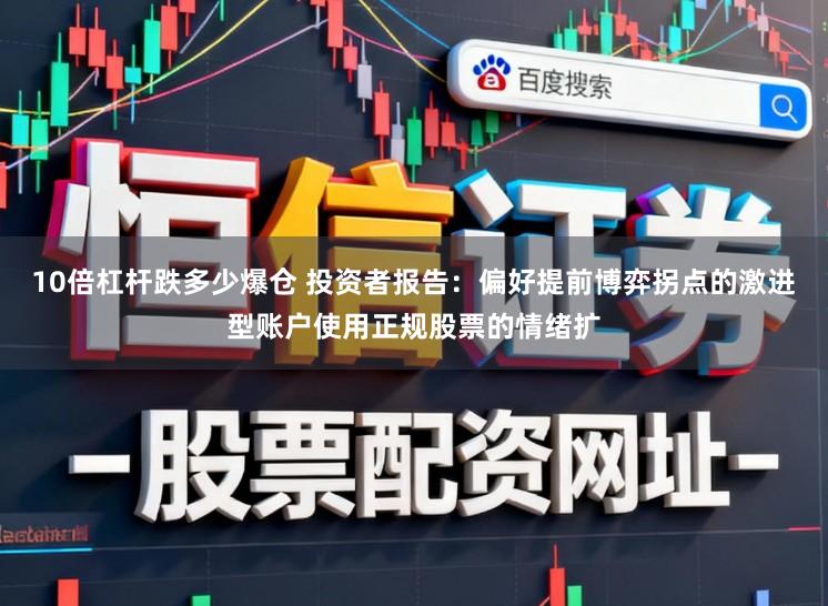 10倍杠杆跌多少爆仓 投资者报告:偏好提前博弈拐点的激进型账户使用正规股票的情绪扩