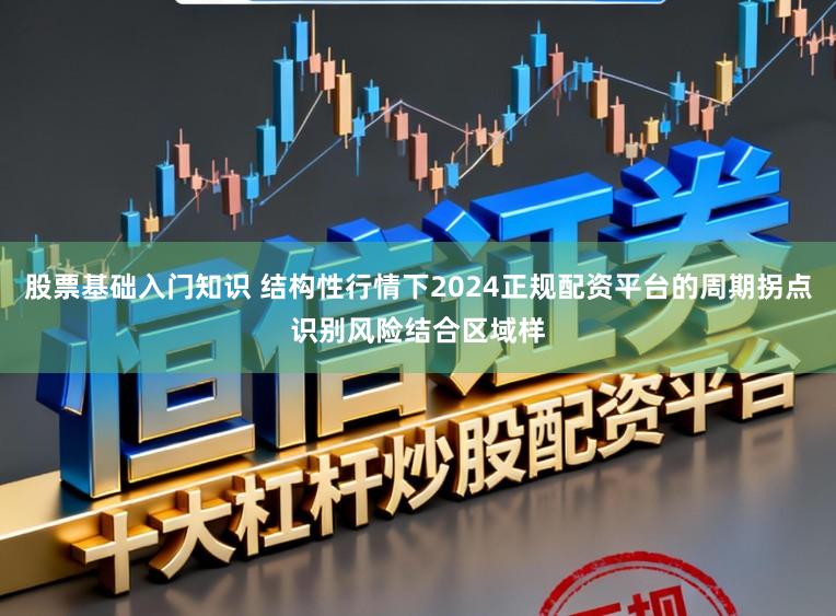 股票基础入门知识 结构性行情下2024正规配资平台的周期拐点识别风险结合区域样