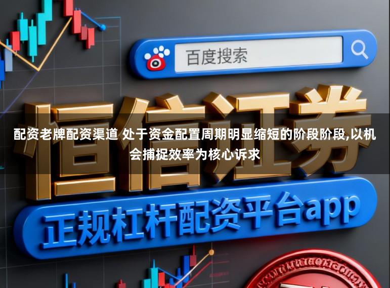 配资老牌配资渠道 处于资金配置周期明显缩短的阶段阶段,以机会捕捉效率为核心诉求