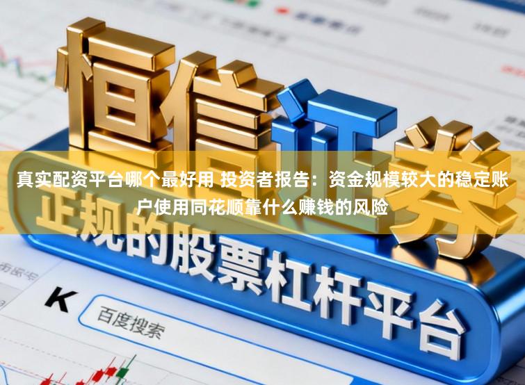 真实配资平台哪个最好用 投资者报告:资金规模较大的稳定账户使用同花顺靠什么赚钱的风险