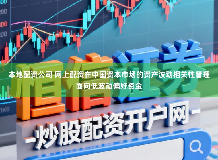 本地配资公司 网上配资在中国资本市场的资产波动相关性管理面向低波动偏好资金