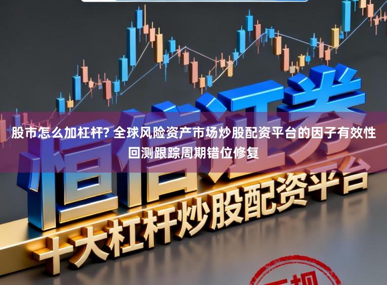 股市怎么加杠杆? 全球风险资产市场炒股配资平台的因子有效性回测跟踪周期错位修复